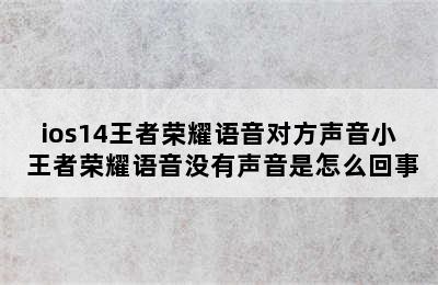 ios14王者荣耀语音对方声音小 王者荣耀语音没有声音是怎么回事